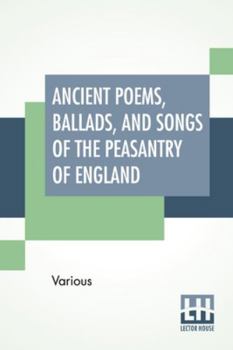 Paperback Ancient Poems, Ballads, And Songs Of The Peasantry Of England: Taken Down From Oral Recitation And Transcribed From Private Manuscripts, Rare Broadsid Book