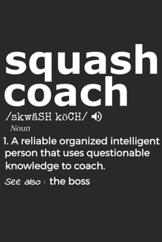 Squash Coach Noun 1. Reliable Organized Intelligent Person That Uses Questionable Knowledge To Coach. See Also :  the boss: Handy Notebook For A ... Drills And Keeping Game Stats To Name A Few