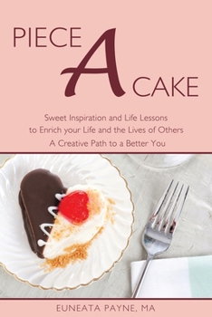 Paperback Piece a Cake: Sweet Inspiration and Life Lessons to Enrich Your Life and the Lives of Others - a Creative Path to a Better You Book