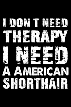 Paperback I Don't Need Therapy I Need A American Shorthair: Cute American Shorthair Ruled Notebook, Great Accessories & Gift Idea for American Shorthair Owner & Book