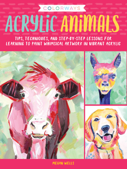 Paperback Colorways: Acrylic Animals: Tips, Techniques, and Step-By-Step Lessons for Learning to Paint Whimsical Artwork in Vibrant Acrylic Book