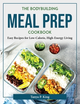 Paperback The Bodybuilding Meal Prep Cookbook: Easy Recipes for Low-Calorie, High-Energy Living Book