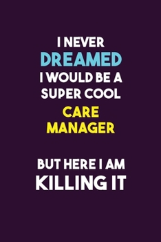 Paperback I Never Dreamed I would Be A Super Cool Care Manager But Here I Am Killing It: 6X9 120 pages Career Notebook Unlined Writing Journal Book