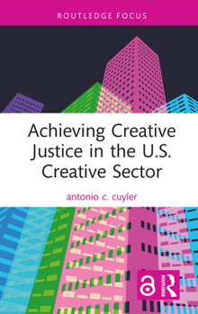 Achieving Creative Justice in the U.S. Creative Sector (Routledge Focus on the Global Creative Economy)