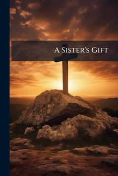 Paperback A Sister's Gift: Consisting Of Conversations On Sacred Subjects: Intended For The Amusement Of The Younger Branches Of Her Family On Sundays Book