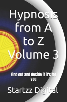 Hypnosis from A to Z Volume 3: Find out and decide if it's for you