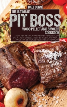 Hardcover The Ultimate Pit Boss Wood Pellet and Smoker Cookbook: Tasty Recipes for the Perfect BBQ. Enjoy Easy Tasty Grilled Recipes Including Meat, Poultry, Se Book