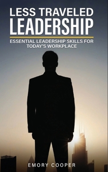 Less Traveled Leadership: Essential Leadership Skills for Today's Workplace