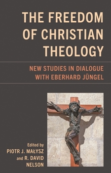 The Freedom of Christian Theology: New Studies in Dialogue with Eberhard Jeungel