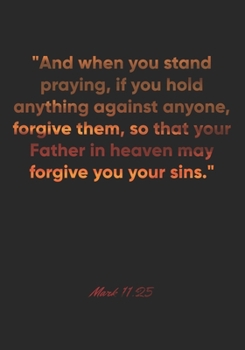 Mark 11:25 Notebook: "And when you stand praying, if you hold anything against anyone, forgive them, so that your Father in heaven may forgive you ... Christian Journal/Diary Gift, Doodle Present