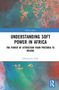 Understanding Soft Power in Africa: The Power of Attraction from Pretoria to Beijing (Global Africa)
