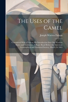 Paperback The Uses of the Camel: Considered With a View to his Introduction Into our Western States and Territories. A Paper Read Before the American G Book