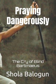 Paperback Praying Dangerously: The Cry of Blind Bartimaeus Book
