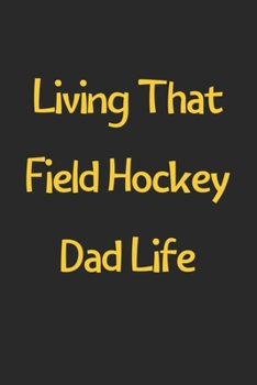 Paperback Living That Field Hockey Dad Life: Lined Journal, 120 Pages, 6 x 9, Funny Field Hockey Gift Idea, Black Matte Finish (Living That Field Hockey Dad Lif Book