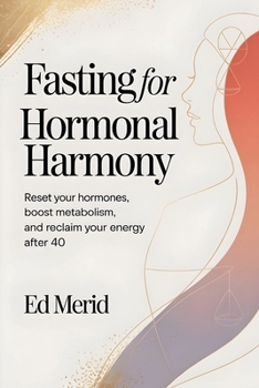 Fasting for Hormonal Harmony: Reset Your Hormones, Boost Metabolism, and Reclaim Your Energy After 40