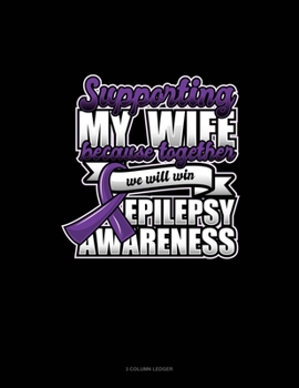 Paperback Supporting My Wife Because Together We Will Win Epilepsy Awareness: 3 Column Ledger Book