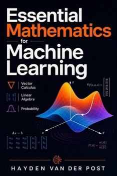 Essential Mathematics for Machine Learning: Vector Calculus, Linear Algebra, and Probability