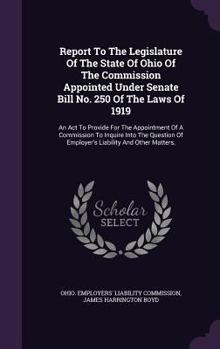 Report to the Legislature of the State of Ohio of the Commission Appointed Under Senate Bill No. 250 of the Laws of 1919: An ACT to Provide for the Appointment of a Commission to Inquire Into the Ques