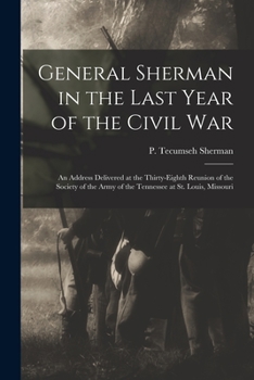 Paperback General Sherman in the Last Year of the Civil War: an Address Delivered at the Thirty-eighth Reunion of the Society of the Army of the Tennessee at St Book