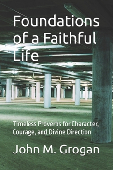 Foundations of a Faithful Life: Timeless Proverbs for Character, Courage, and Divine Direction
