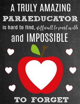 A Truly Amazing Paraeducator Is Hard To Find, Difficult To Part With And Impossible To Forget: Thank You Appreciation Gift for Paraeducators or ... Journal | Diary for World's Best Paraeducator
