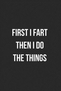 First I Fart Then I Do The Things: Funny Blank Lined Journal Fart Jokes Novelty Farting Gag Gift For Adults