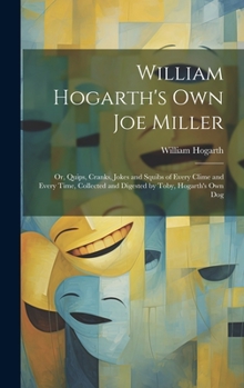 Hardcover William Hogarth's Own Joe Miller: Or, Quips, Cranks, Jokes and Squibs of Every Clime and Every Time, Collected and Digested by Toby, Hogarth's Own Dog Book