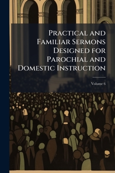 Paperback Practical and Familiar Sermons Designed for Parochial and Domestic Instruction; Volume 6 Book