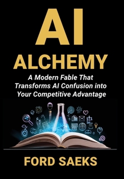 Hardcover AI Alchemy: A Modern Fable That Transforms AI Confusion into Your Competitive Advantage Book