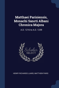 Matthaei Parisiensis, Monachi Sancti Albani Chronica Majora: A.D. 1216 to A.D. 1239