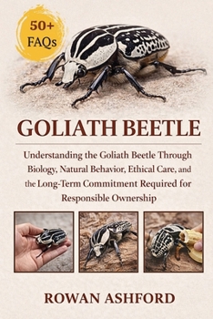 Paperback Goliath Beetle: Understanding the Goliath Beetle Through Biology, Natural Behavior, Ethical Care, and the Long-Term Commitment Required for Responsibl Book