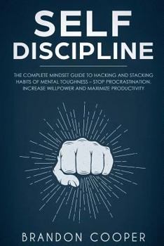 Paperback Self-Discipline: The Complete Mindset Guide to Hacking and Stacking Habits of Mental Toughness - Stop Procrastination, Increase Willpow Book