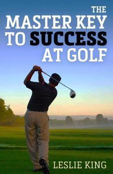 Paperback The Master Key to Success at Golf: Direct Instruction Which Will Make You Improve Your Game Book