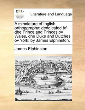 Paperback A Minniature of Inglish Orthoggraphy: Deddicated To' Dhe Prince and Princes Ov Wales, Dhe Duke and Dutches Ov York: By James Elphinston. Book