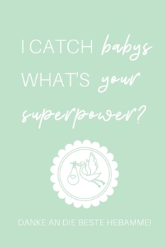 I CATCH BABYS WHAT'S YOUR SUPERPOWER? DANKE AN DIE BESTE HEBAMME!: A4 Notizbuch PUNKTIERT liebevolles Geschenk für deine Hebamme Geburtshelferin oder ... Dankebuch | Hebammenbuch | (German Edition)