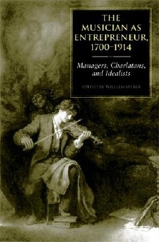 Hardcover The Musician as Entrepreneur, 1700-1914: Managers, Charlatans, and Idealists Book