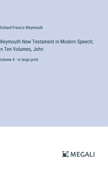 Hardcover Weymouth New Testament in Modern Speech; In Ten Volumes, John: Volume 4 - in large print Book