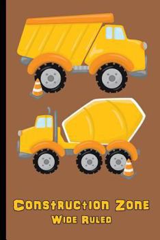 Construction Zone : Wide Ruled : Personal Wide Ruled Writing Book for Kids - Backhoe, Dump Truck, Cement Truck - Diary, Write, Doodle, Notes, Sketch Pad