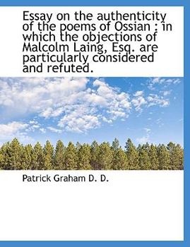 Essay on the Authenticity of the Poems of Ossian : In which the objections of Malcolm Laing, Esq. Ar
