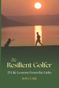 The Resilient Golfer: 25 Life Lessons From the Links