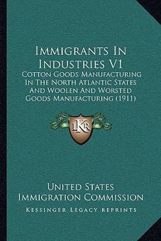 Paperback Immigrants In Industries V1: Cotton Goods Manufacturing In The North Atlantic States And Woolen And Worsted Goods Manufacturing (1911) Book