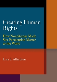 Hardcover Creating Human Rights: How Noncitizens Made Sex Persecution Matter to the World Book