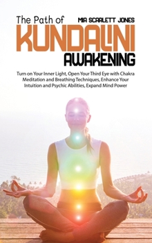 The Path of Kundalini Awakening: Turn on Your Inner Light, Open Your Third Eye with Chakra Meditation and Breathing Techniques, Enhance Your Intuition and Psychic Abilities, Expand Mind Power