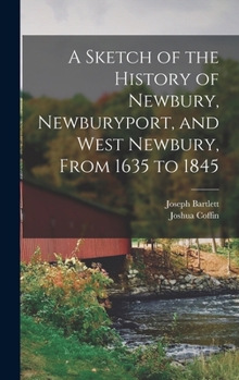 Hardcover A Sketch of the History of Newbury, Newburyport, and West Newbury, From 1635 to 1845 Book