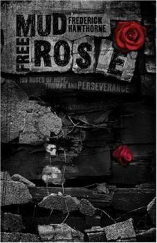 Mud Free Rose: 109 Roses of Hope, Triumph and Perservance