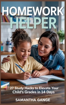 Hardcover Homework Helper: 27 Study Hacks To Elevate Your Child's Grades In 14 Days Book