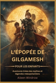 L'épopée de Gilgamesh pour les enfants: Aventures tirées des mythes et légendes mésopotamiens (French Edition)