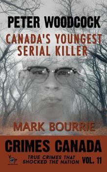 Peter Woodcock: Canada's Youngest Serial Killer - Book #11 of the Crimes Canada