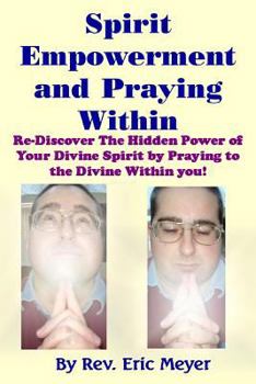Paperback Spirit Empowerment and Praying Within: Re-Discover The Hidden Power of Your Divine Spirit by Praying to the Divine Within you! Book