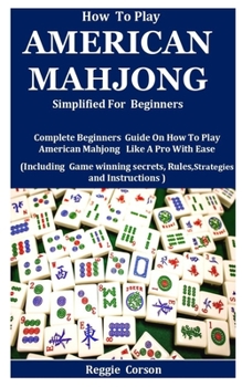 Paperback How To Play American Mahjong Simplified For Beginners: Complete Beginners Guide On How To Play American Mahjong Like A Pro With Ease (Including Game w Book